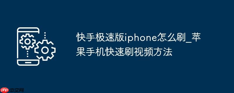 快手极速版iphone怎么刷_苹果手机快速刷视频方法