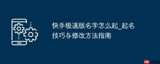 快手极速版名字怎么起_起名技巧与修改方法指南