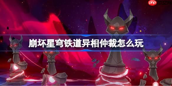 崩壞星穹鐵道異相仲裁怎么玩-崩壞星穹鐵道異相仲裁活動一覽