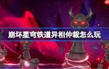 崩坏星穹铁道异相仲裁怎么玩-崩坏星穹铁道异相仲裁活动一览