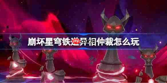 崩壞星穹鐵道異相仲裁怎么玩-崩壞星穹鐵道異相仲裁活動一覽
