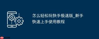 怎么轻松玩快手极速版_新手快速上手使用教程