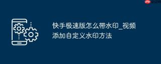 快手极速版怎么带水印_视频添加自定义水印方法