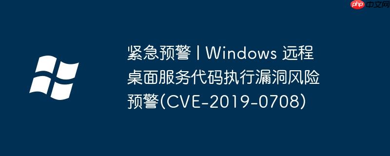 紧急预警 | windows 远程桌面服务代码执行漏洞风险预警(cve-2019-0708)