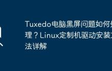 Tuxedo电脑黑屏问题如何处理？Linux定制机驱动安装方法详解