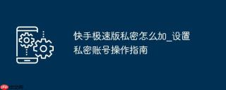 快手极速版私密怎么加_设置私密账号操作指南