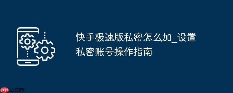 快手极速版免费下载2025最新版 快手极速版私密怎么移出来