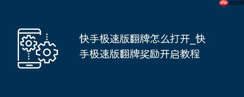 快手极速版翻牌怎么打开_快手极速版翻牌奖励开启教程