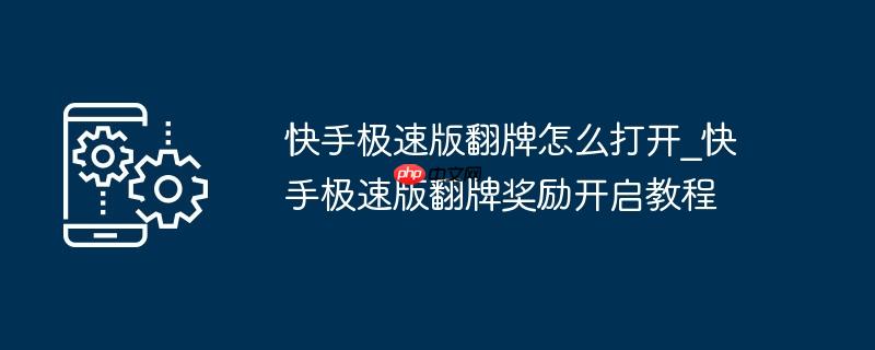 快手极速版翻牌怎么打开_快手极速版翻牌奖励开启教程