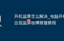 开机蓝屏怎么解决_电脑开机出现蓝屏故障修复教程