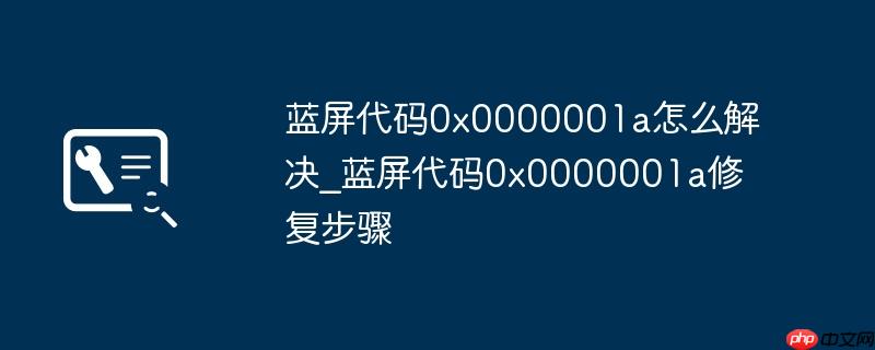 蓝屏代码0x0000001a怎么解决_蓝屏代码0x0000001a修复步骤