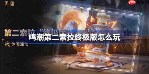 鸣潮第二索拉终极版怎么玩-鸣潮第二索拉终极版活动介绍