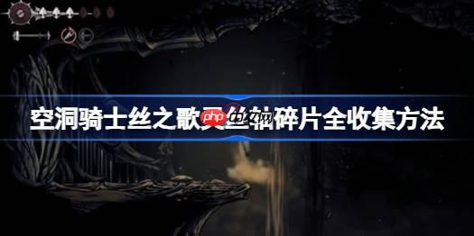 空洞骑士丝之歌灵丝轴碎片全收集方法-空洞骑士丝之歌灵丝轴碎片怎么全收集