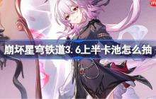 崩坏星穹铁道3.6上半卡池怎么抽-星穹铁道3.6上半卡池抽取推荐