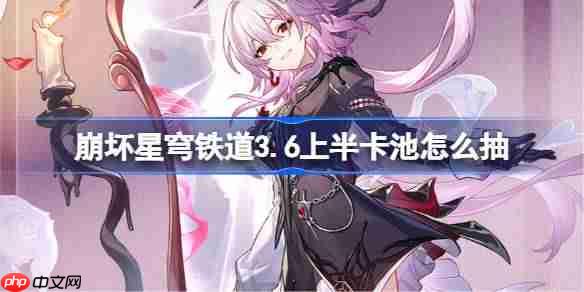 崩坏星穹铁道3.6上半卡池怎么抽-星穹铁道3.6上半卡池抽取推荐