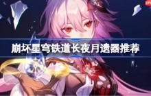 崩坏星穹铁道长夜月遗器怎么选择-崩铁长夜月遗器推荐