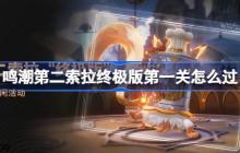 鸣潮第二索拉终极版第一关怎么过-鸣潮第二索拉终极版第一关攻略