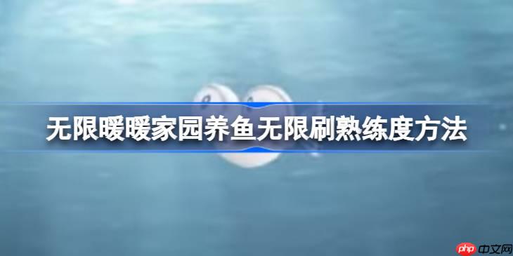 无限暖暖家园养鱼怎么无限刷熟练度-无限暖暖家园养鱼无限刷熟练度方法