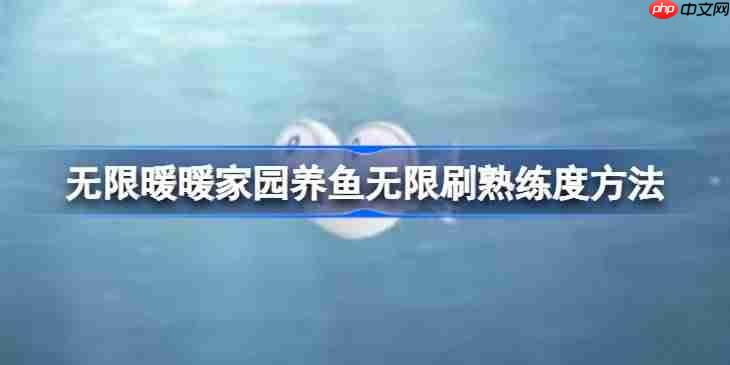 无限暖暖家园养鱼怎么无限刷熟练度-无限暖暖家园养鱼无限刷熟练度方法