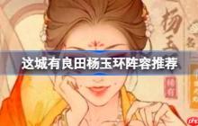 这城有良田杨玉环阵容该怎么推荐-这城有良田杨玉环阵容推荐