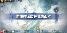 阴阳师冰火永烬二阶段怎么打-阴阳师龙胆狩日阵容搭配