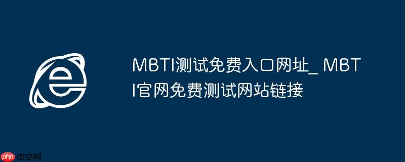MBTI测试免费入口网址_ MBTI官网免费测试网站链接
