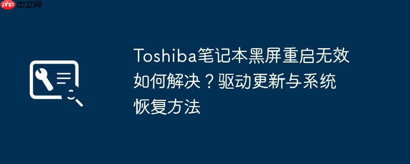 toshiba笔记本黑屏重启无效如何解决？驱动更新与系统恢复方法