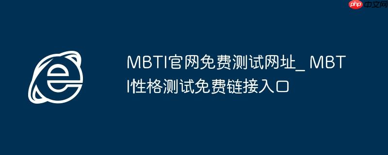 MBTI官网免费测试网址_ MBTI性格测试免费链接入口