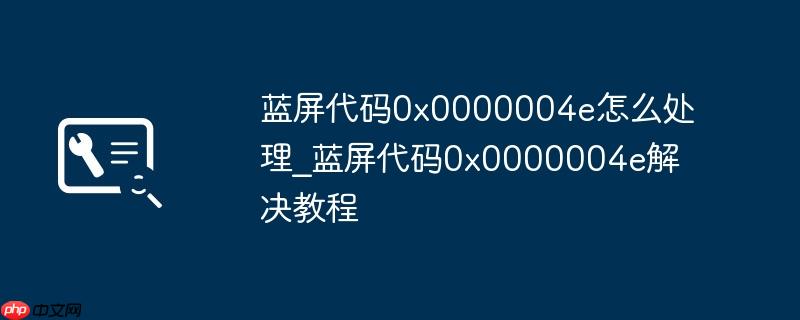 蓝屏代码0x0000004e怎么处理_蓝屏代码0x0000004e解决教程