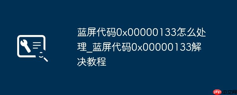 蓝屏代码0x00000133怎么处理_蓝屏代码0x00000133解决教程