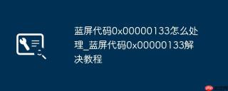 蓝屏代码0x00000133怎么处理_蓝屏代码0x00000133解决教程
