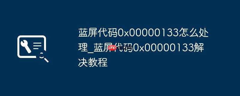 蓝屏代码0x00000133怎么处理_蓝屏代码0x00000133解决教程