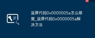 蓝屏代码0x0000005a怎么修复_蓝屏代码0x0000005a解决方法