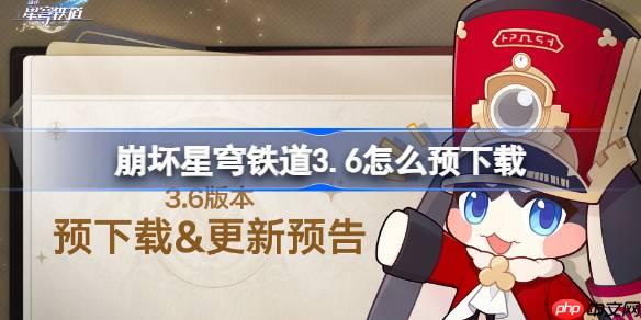 崩壞星穹鐵道3.6怎么預(yù)下載 崩鐵3.6版本預(yù)下載方法
