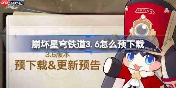 崩坏星穹铁道3.6怎么预下载 崩铁3.6版本预下载方法