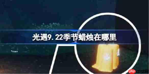 光遇9.22季节蜡烛在哪里-光遇9月22日季节蜡烛位置攻略