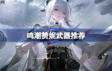 鸣潮赞妮武器怎么选-鸣潮赞妮武器推荐