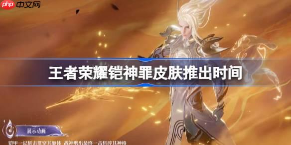 王者榮耀鎧神罪皮膚推出時(shí)間-王者榮耀鎧神罪皮膚什么時(shí)候出
