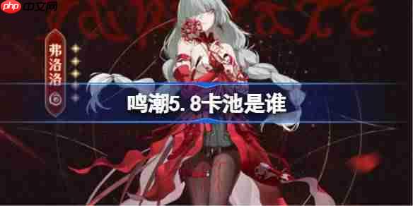 鸣潮2.5卡池是谁-鸣潮2.5卡池一览