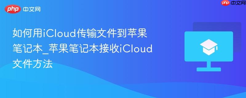 如何用iCloud传输文件到苹果笔记本_苹果笔记本接收iCloud文件方法
