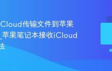 如何用iCloud传输文件到苹果笔记本_苹果笔记本接收iCloud文件方法