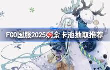 FGO国服2025剩余卡池抽取推荐-FGO国服2025剩余卡池哪些还值得抽