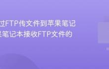如何通过FTP传文件到苹果笔记本_苹果笔记本接收FTP文件的技巧