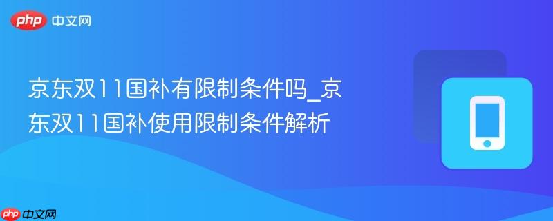 京东双11国补有限制条件吗_京东双11国补使用限制条件解析