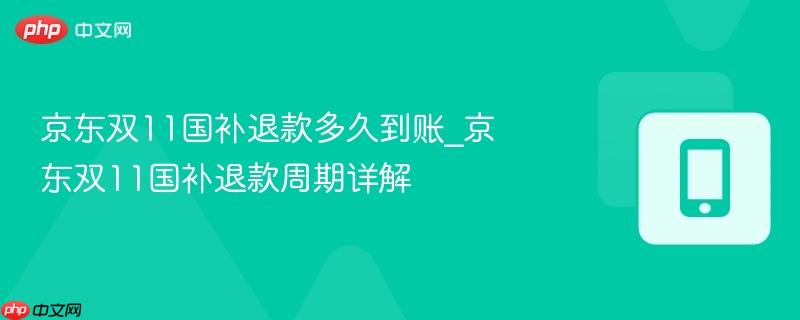 京东双11国补退款多久到账_京东双11国补退款周期详解