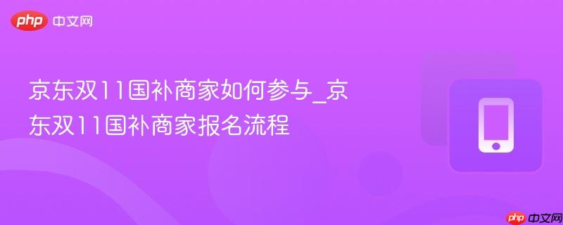 京东双11国补商家如何参与_京东双11国补商家报名流程