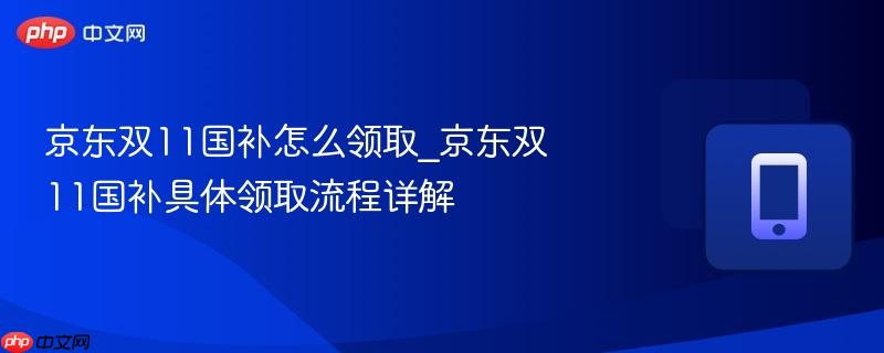 京东双11国补怎么领取_京东双11国补具体领取流程详解
