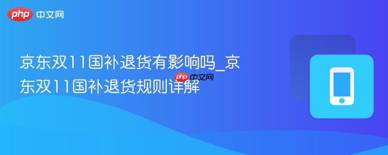 京东双11国补退货有影响吗_京东双11国补退货规则详解