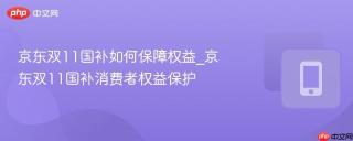 京东双11国补如何保障权益_京东双11国补消费者权益保护