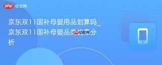 京东双11国补母婴用品划算吗_京东双11国补母婴品类优惠分析